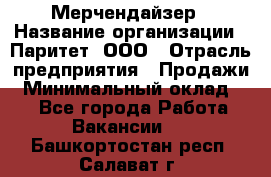 Мерчендайзер › Название организации ­ Паритет, ООО › Отрасль предприятия ­ Продажи › Минимальный оклад ­ 1 - Все города Работа » Вакансии   . Башкортостан респ.,Салават г.